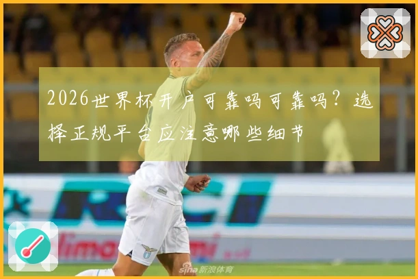 2026世界杯开户可靠吗可靠吗？选择正规平台应注意哪些细节