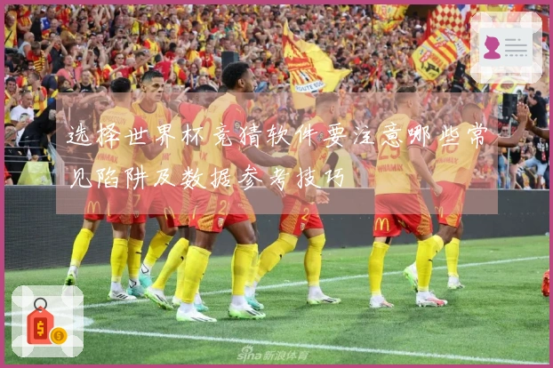 选择世界杯竞猜软件要注意哪些常见陷阱及数据参考技巧